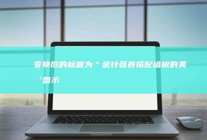 变换后的标题为：＂金针菇卷搭配培根的美味图示